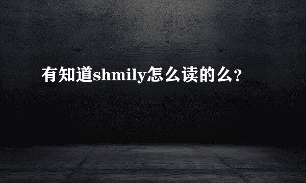 有知道shmily怎么读的么？