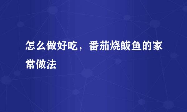 怎么做好吃，番茄烧鲅鱼的家常做法