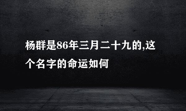 杨群是86年三月二十九的,这个名字的命运如何