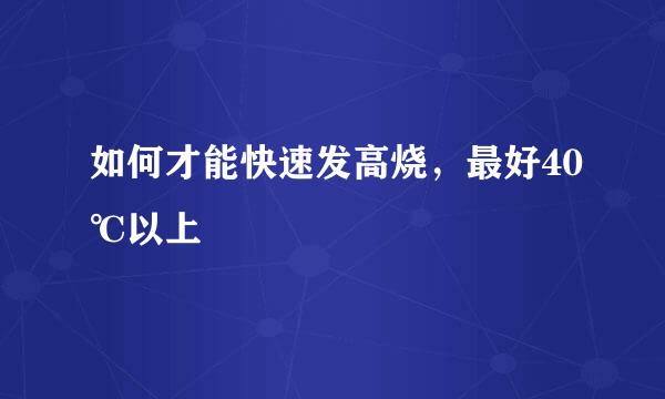 如何才能快速发高烧，最好40℃以上