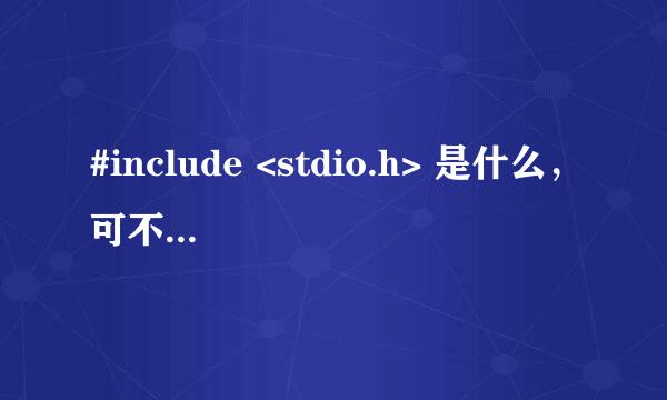 #include <stdio.h> 是什么，可不可以不输？