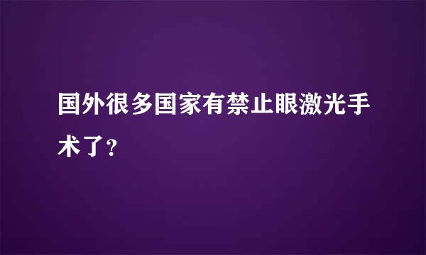 国外很多国家有禁止眼激光手术了？