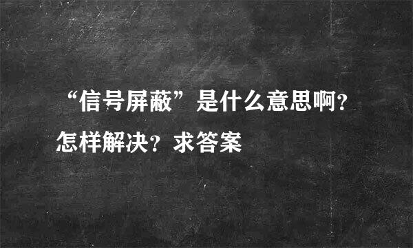 “信号屏蔽”是什么意思啊？怎样解决？求答案