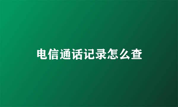 电信通话记录怎么查