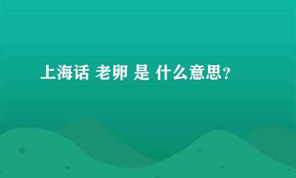 上海话 老卵 是 什么意思？