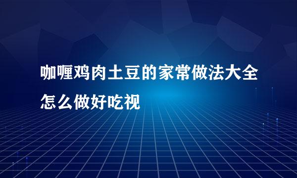 咖喱鸡肉土豆的家常做法大全怎么做好吃视