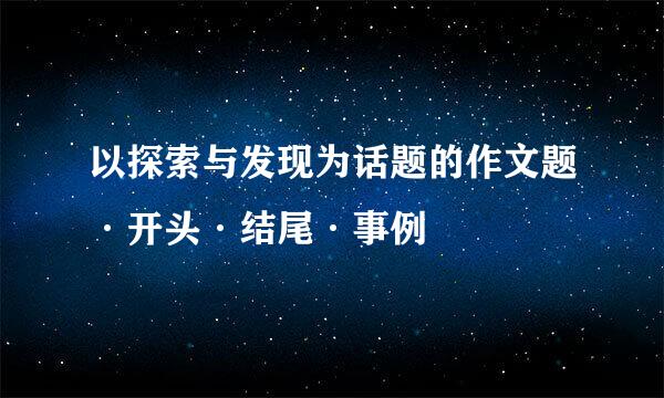 以探索与发现为话题的作文题·开头·结尾·事例