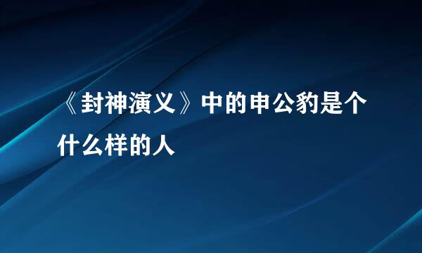 《封神演义》中的申公豹是个什么样的人