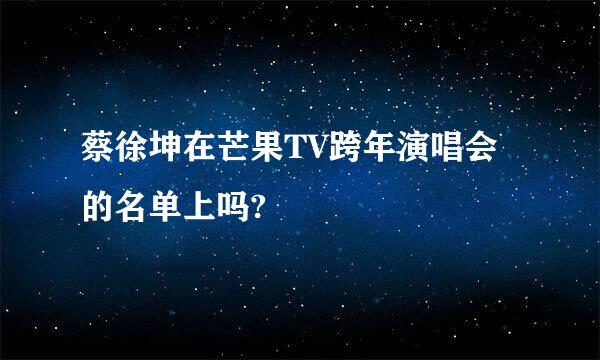 蔡徐坤在芒果TV跨年演唱会的名单上吗?