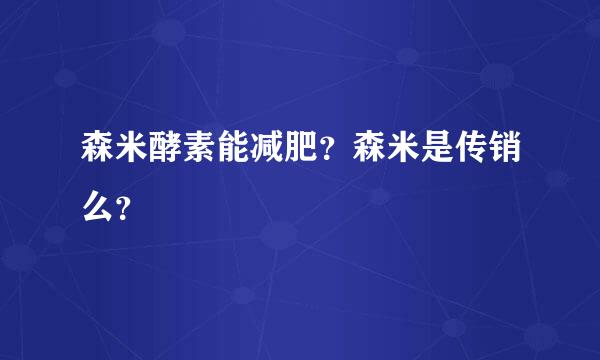 森米酵素能减肥？森米是传销么？