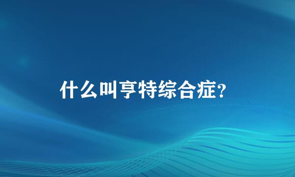 什么叫亨特综合症？