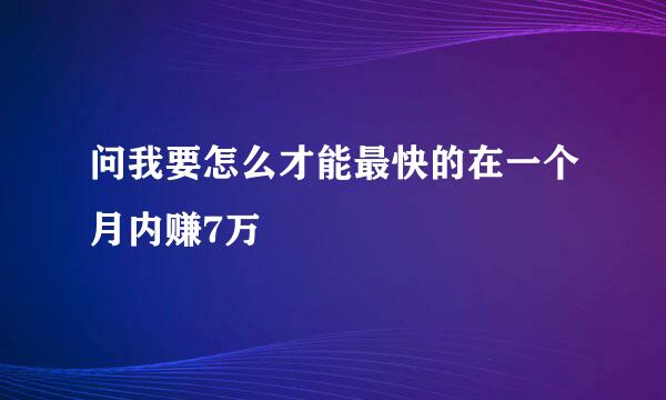 问我要怎么才能最快的在一个月内赚7万