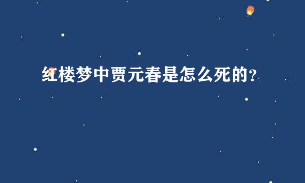 红楼梦中贾元春是怎么死的？