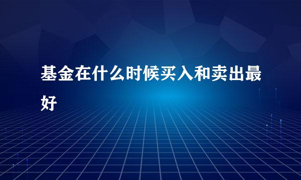 基金在什么时候买入和卖出最好