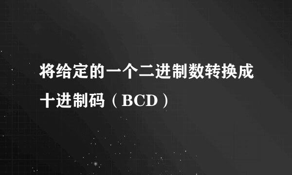 将给定的一个二进制数转换成十进制码（BCD）