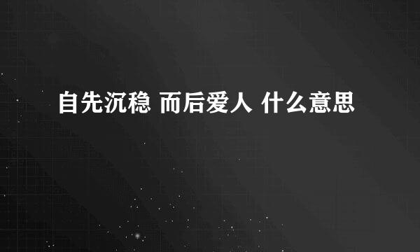 自先沉稳 而后爱人 什么意思