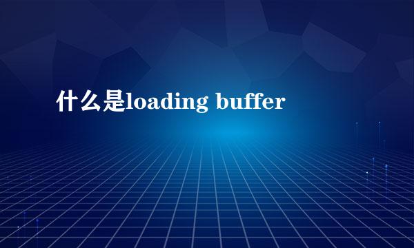 什么是loading buffer