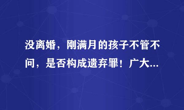 没离婚，刚满月的孩子不管不问，是否构成遗弃罪！广大网友，给给意见！