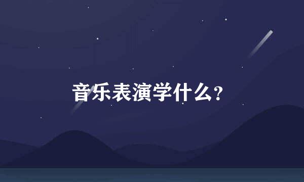 音乐表演学什么？