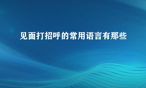 见面打招呼的常用语言有那些