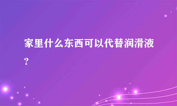 家里什么东西可以代替润滑液？