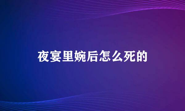 夜宴里婉后怎么死的