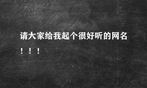 请大家给我起个很好听的网名！！！