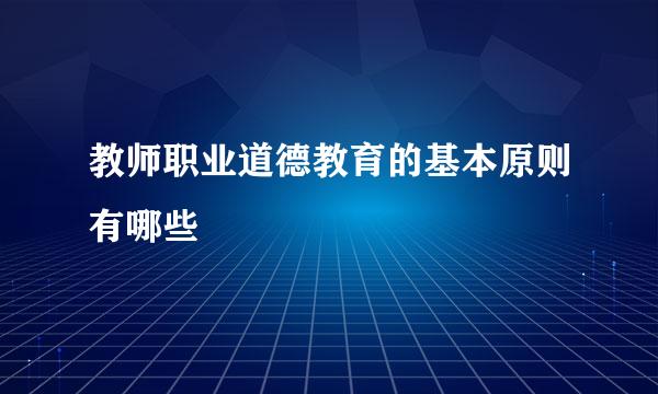 教师职业道德教育的基本原则有哪些