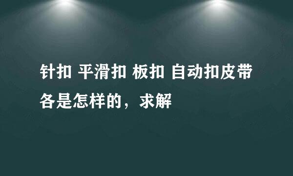 针扣 平滑扣 板扣 自动扣皮带各是怎样的，求解