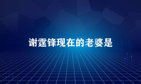 谢霆锋现在的老婆是