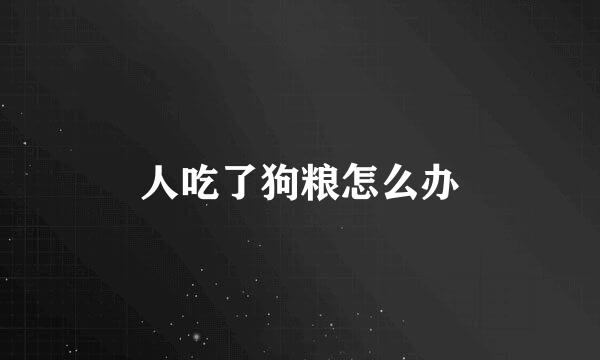 人吃了狗粮怎么办