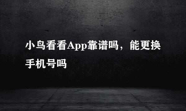 小鸟看看App靠谱吗，能更换手机号吗