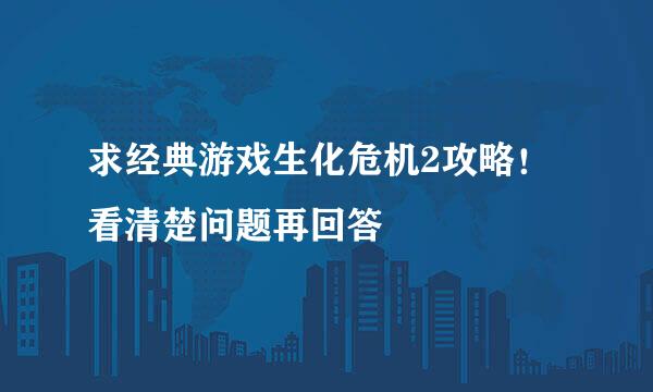 求经典游戏生化危机2攻略！看清楚问题再回答