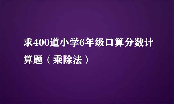 求400道小学6年级口算分数计算题（乘除法）