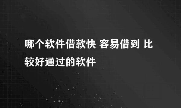 哪个软件借款快 容易借到 比较好通过的软件