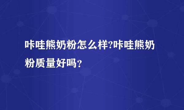 咔哇熊奶粉怎么样?咔哇熊奶粉质量好吗？