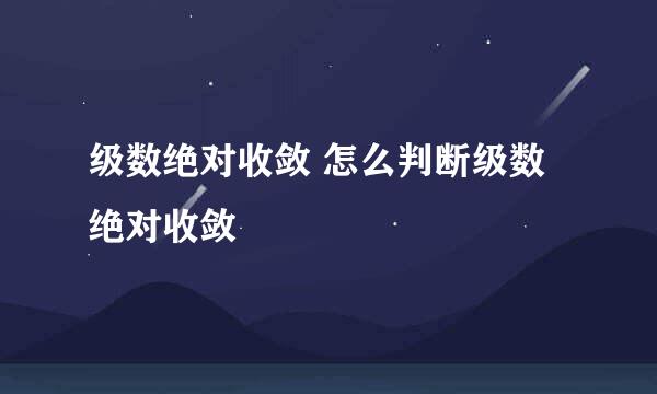 级数绝对收敛 怎么判断级数绝对收敛