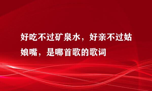 好吃不过矿泉水，好亲不过姑娘嘴，是哪首歌的歌词