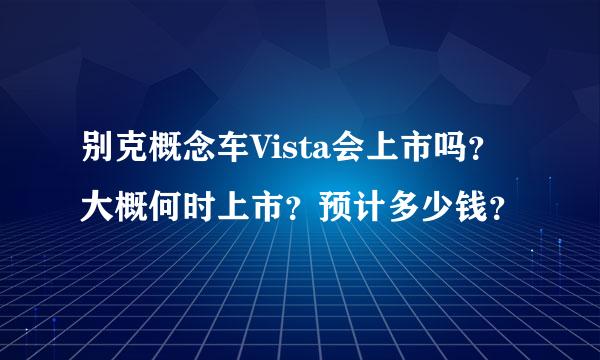 别克概念车Vista会上市吗？大概何时上市？预计多少钱？