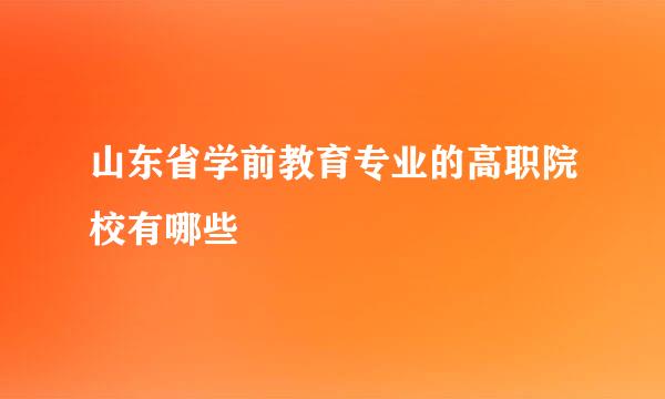 山东省学前教育专业的高职院校有哪些