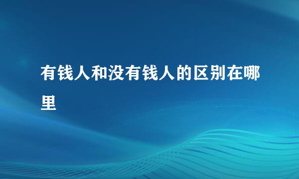 有钱人和没有钱人的区别在哪里