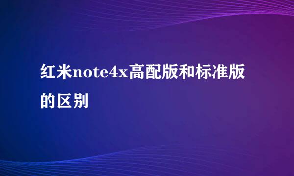 红米note4x高配版和标准版的区别