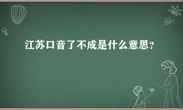 江苏口音了不成是什么意思？