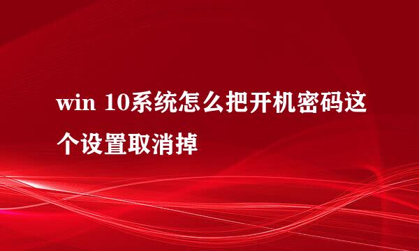 win 10系统怎么把开机密码这个设置取消掉