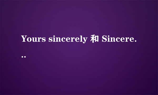 Yours sincerely 和 Sincerely yours 的区别