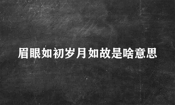 眉眼如初岁月如故是啥意思