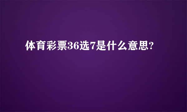 体育彩票36选7是什么意思?