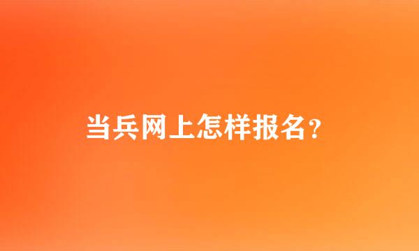 当兵网上怎样报名？