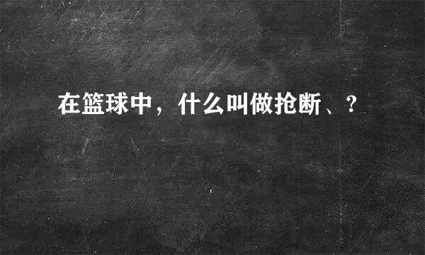 在篮球中，什么叫做抢断、?