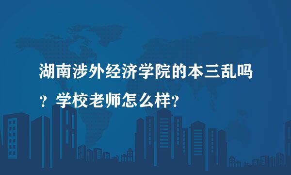 湖南涉外经济学院的本三乱吗？学校老师怎么样？